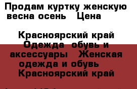 Продам куртку женскую весна-осень › Цена ­ 500 - Красноярский край Одежда, обувь и аксессуары » Женская одежда и обувь   . Красноярский край